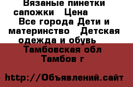 Вязаные пинетки сапожки › Цена ­ 250 - Все города Дети и материнство » Детская одежда и обувь   . Тамбовская обл.,Тамбов г.